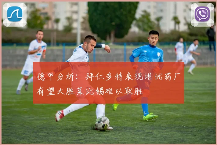 德甲分析：拜仁多特表现堪忧药厂有望大胜莱比锡难以取胜