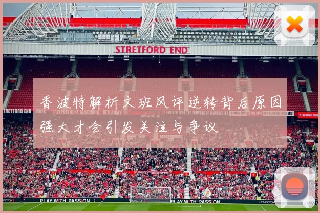 香波特解析文班风评逆转背后原因强大才会引发关注与争议