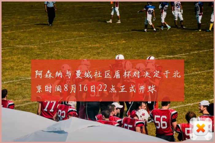 阿森纳与曼城社区盾杯对决定于北京时间8月16日22点正式开球