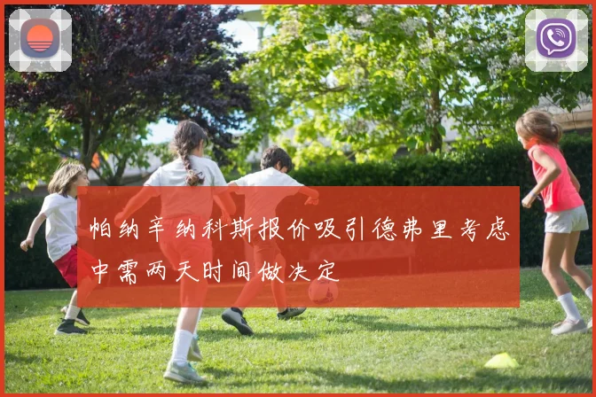 帕纳辛纳科斯报价吸引德弗里考虑中需两天时间做决定