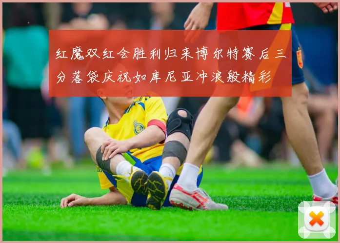 红魔双红会胜利归来博尔特赛后三分落袋庆祝如库尼亚冲浪般精彩