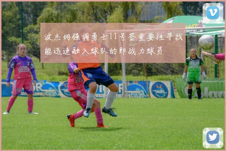 波杰姆强调勇士11号签重要性寻找能迅速融入球队的即战力球员