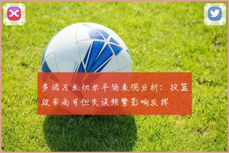 多诺万米切尔半场表现分析：投篮效率尚可但失误频繁影响发挥