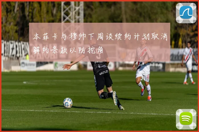 本菲卡与穆帅下周谈续约计划取消解约条款以防挖角