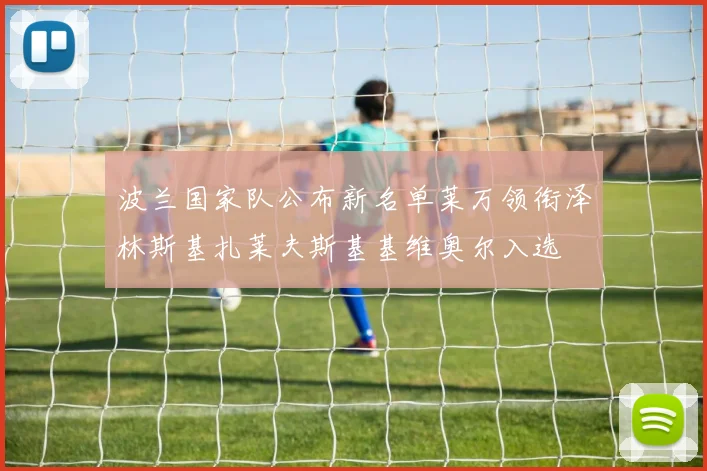 波兰国家队公布新名单莱万领衔泽林斯基扎莱夫斯基基维奥尔入选