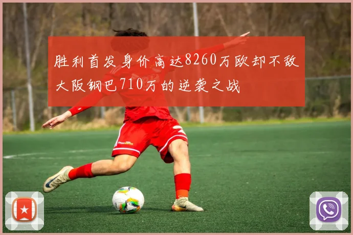 胜利首发身价高达8260万欧却不敌大阪钢巴710万的逆袭之战