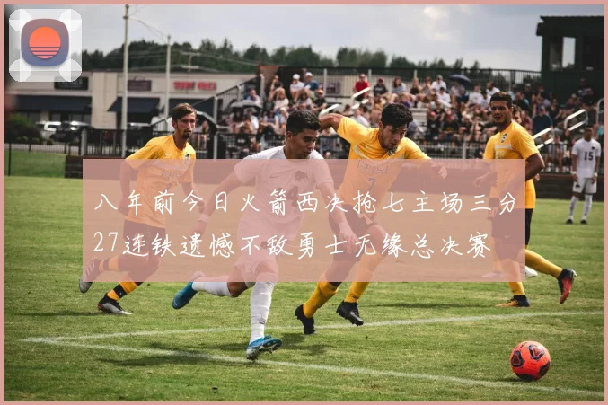 八年前今日火箭西决抢七主场三分27连铁遗憾不敌勇士无缘总决赛