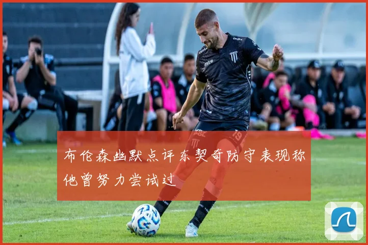 布伦森幽默点评东契奇防守表现称他曾努力尝试过